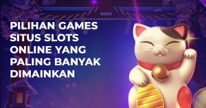 Pilihan Games Situs Slots Online Yang Paling Banyak Dimainkan